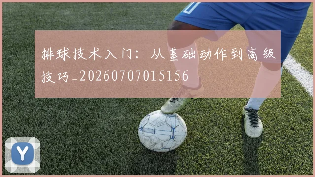 排球技术入门：从基础动作到高级技巧_20260707015156