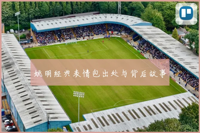 姚明经典表情包出处与背后故事