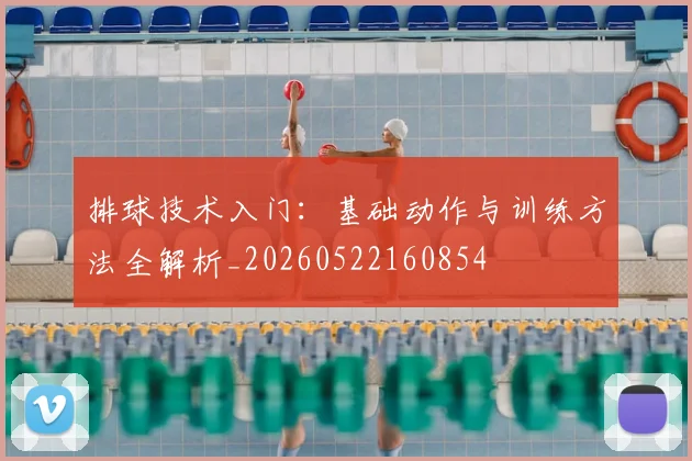 排球技术入门：基础动作与训练方法全解析_20260522160854