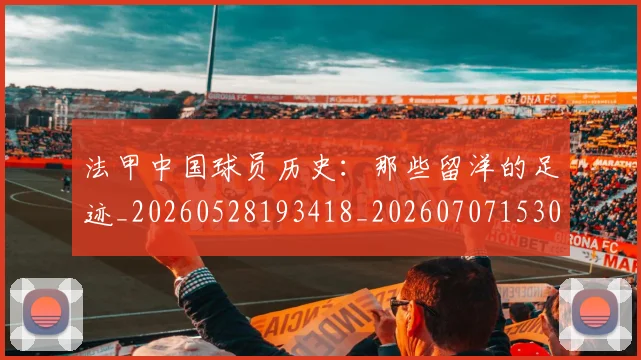 法甲中国球员历史:那些留洋的足迹_20260528193418_20260707153047_20260801171326