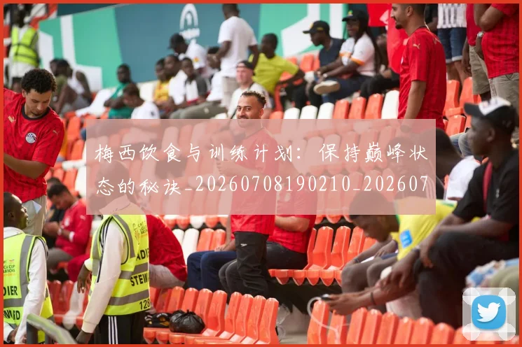 梅西饮食与训练计划：保持巅峰状态的秘诀_20260708190210_20260731182844