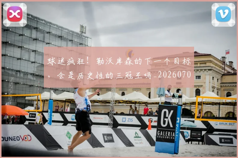 球迷疯狂!勒沃库森的下一个目标,会是历史性的三冠王吗_20260708192434