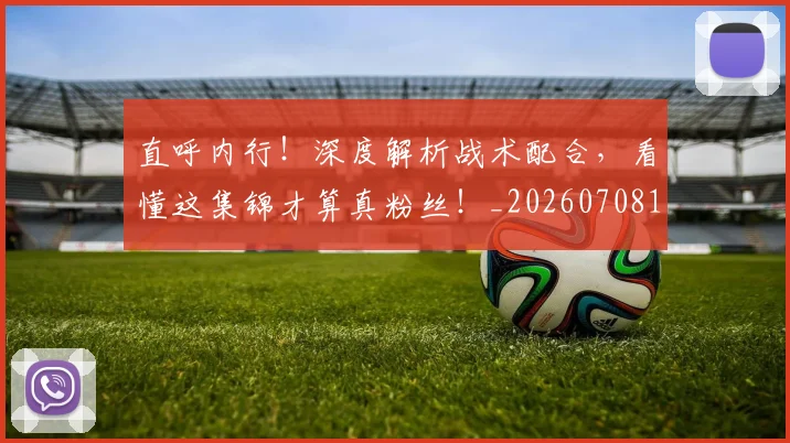 直呼内行！深度解析战术配合，看懂这集锦才算真粉丝！_20260708194607