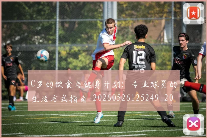 C罗的饮食与健身计划:专业球员的生活方式指南_20260526125249_20260701213833