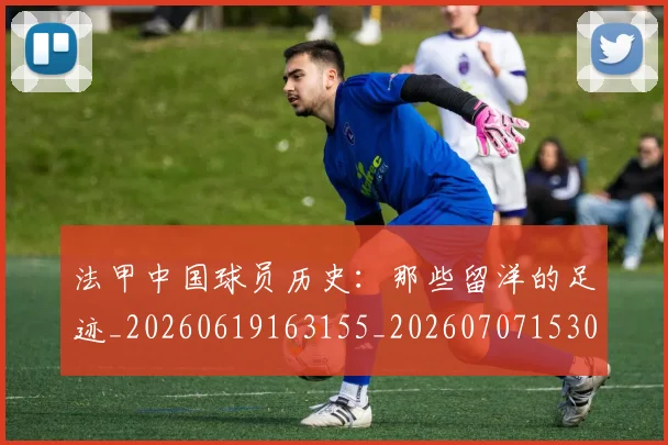 法甲中国球员历史：那些留洋的足迹_20260619163155_20260707153048