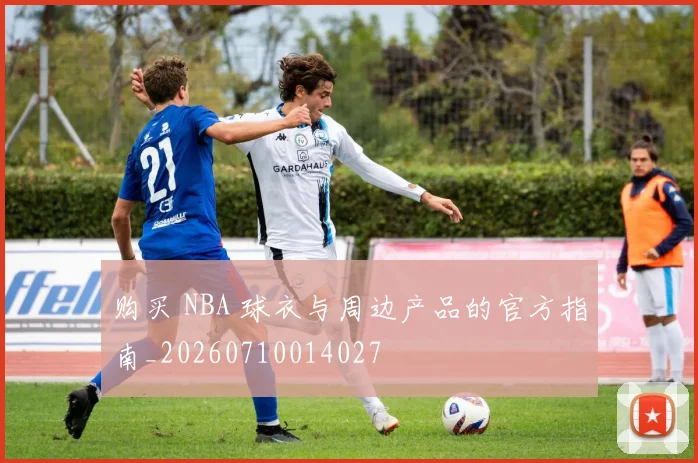 购买 NBA 球衣与周边产品的官方指南_20260710014027