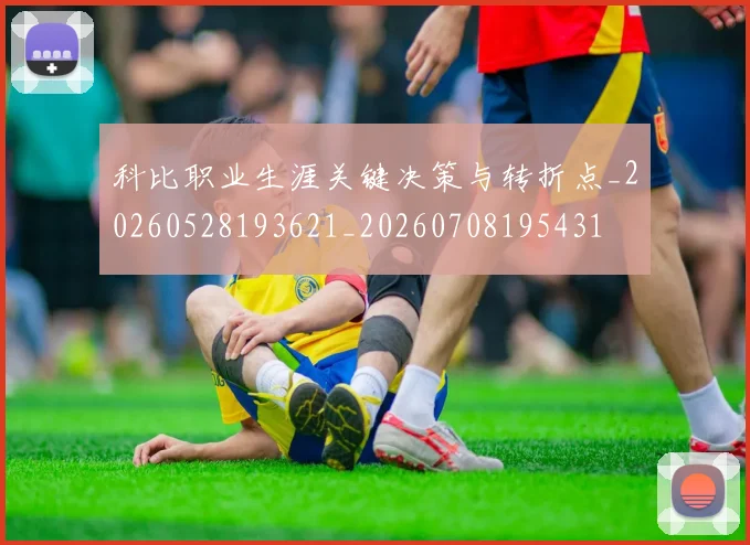 科比职业生涯关键决策与转折点_20260528193621_20260708195431