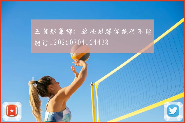 五佳球集锦:这些进球你绝对不能错过_20260704164438