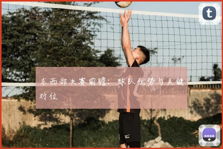 东西部决赛前瞻:球队优势与关键对位