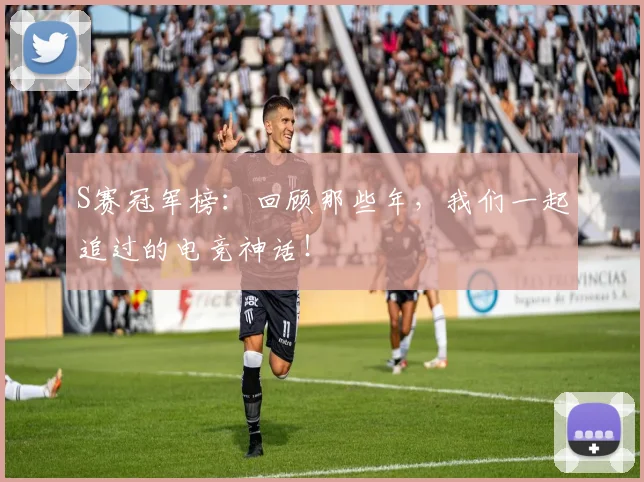 S赛冠军榜：回顾那些年，我们一起追过的电竞神话！