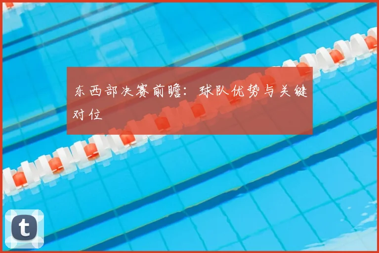东西部决赛前瞻:球队优势与关键对位