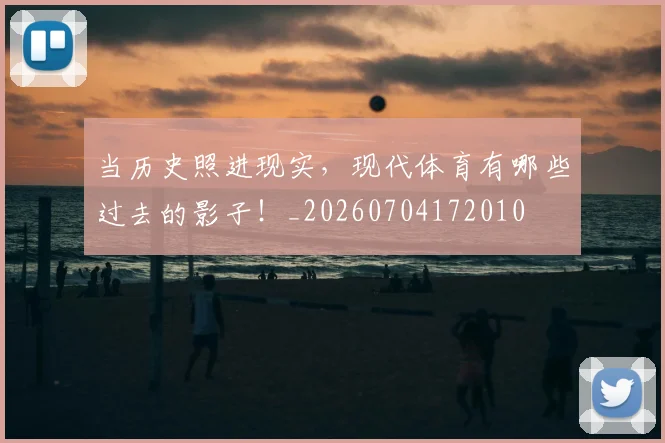 当历史照进现实,现代体育有哪些过去的影子!_20260704172010