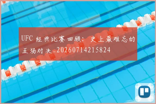 UFC 经典比赛回顾：史上最难忘的五场对决_20260714215824