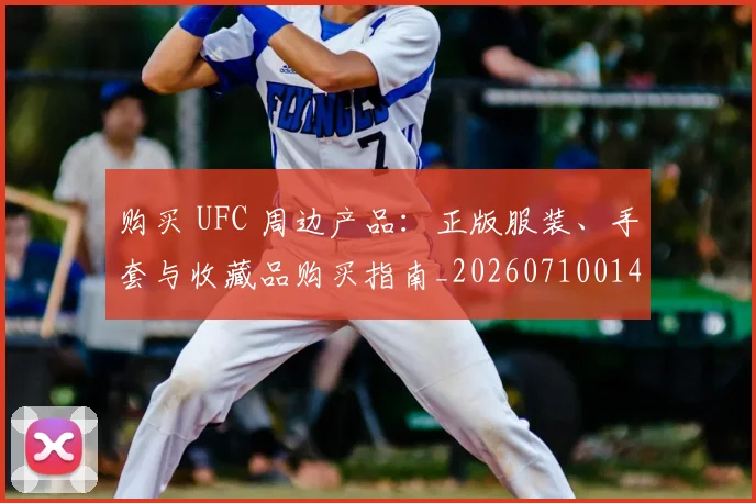 购买 UFC 周边产品：正版服装、手套与收藏品购买指南_20260710014027