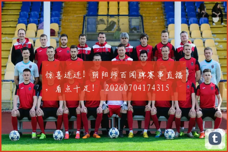惊喜连连！阴阳师百闻牌赛事直播，看点十足！_20260704174315