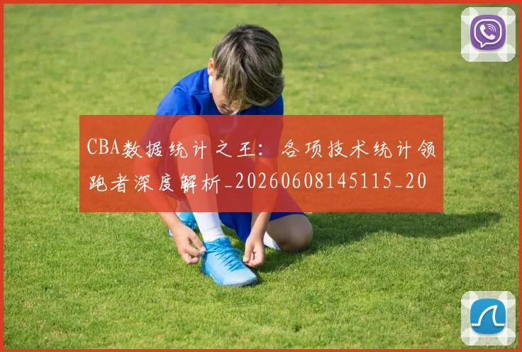 CBA数据统计之王：各项技术统计领跑者深度解析_20260608145115_20260701210917