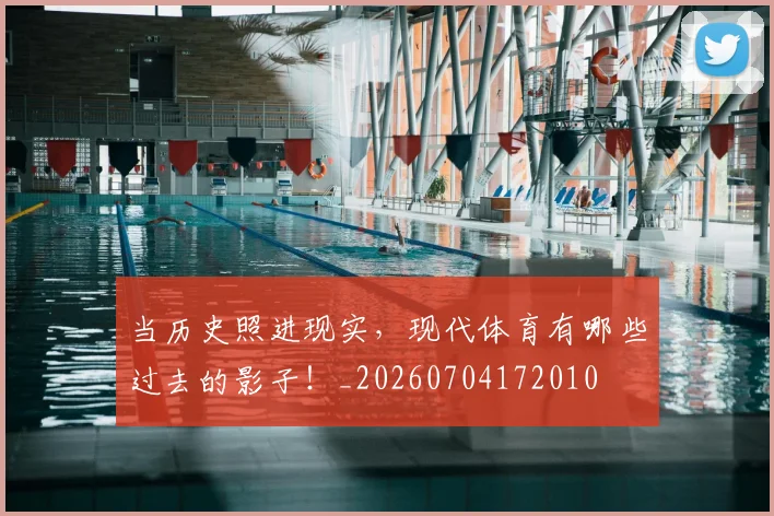 当历史照进现实,现代体育有哪些过去的影子!_20260704172010