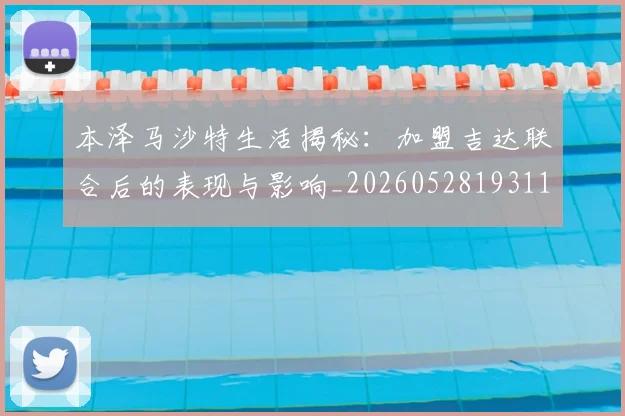 本泽马沙特生活揭秘:加盟吉达联合后的表现与影响_20260528193118