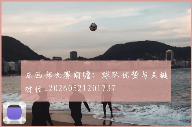 东西部决赛前瞻:球队优势与关键对位_20260521201737