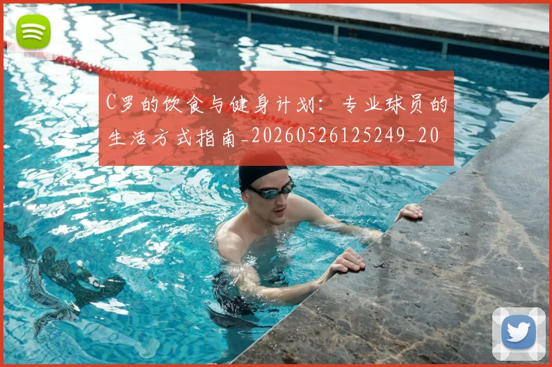 C罗的饮食与健身计划:专业球员的生活方式指南_20260526125249_20260701213833