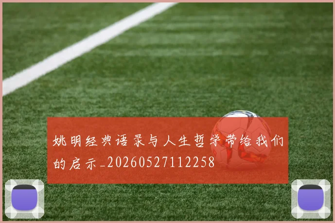 姚明经典语录与人生哲学带给我们的启示_20260527112258