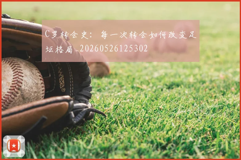 C罗转会史：每一次转会如何改变足坛格局_20260526125302