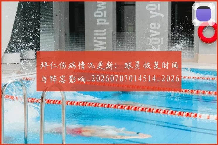 拜仁伤病情况更新：球员恢复时间与阵容影响_20260707014514_20260723182530