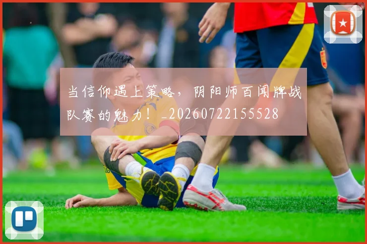当信仰遇上策略,阴阳师百闻牌战队赛的魅力!_20260722155528