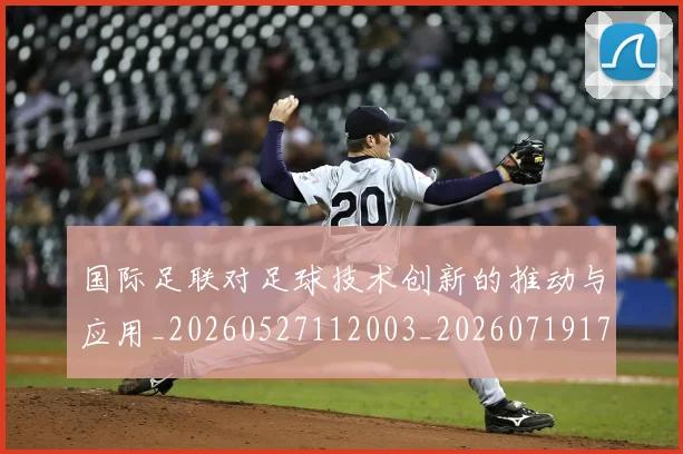国际足联对足球技术创新的推动与应用_20260527112003_20260719170315
