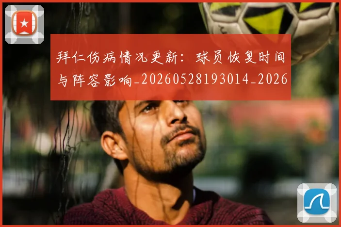 拜仁伤病情况更新：球员恢复时间与阵容影响_20260528193014_20260723182528