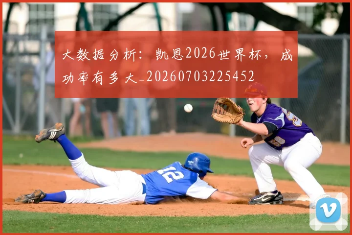 大数据分析:凯恩2026世界杯,成功率有多大_20260703225452