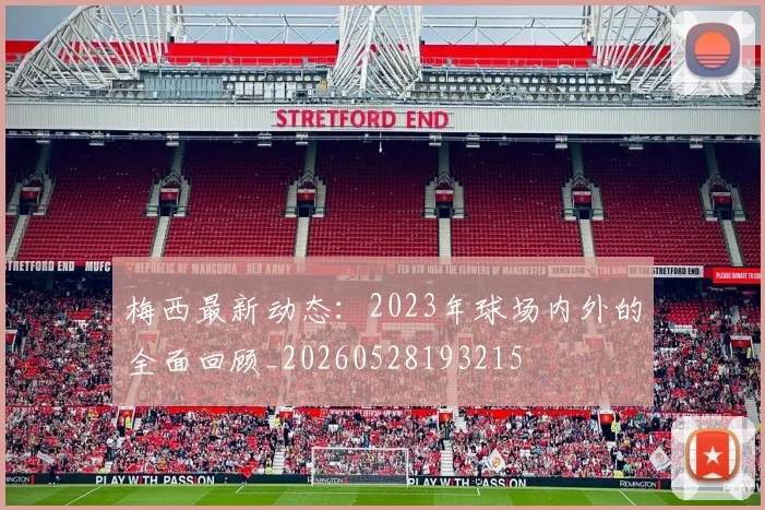 梅西最新动态:2023年球场内外的全面回顾_20260528193215