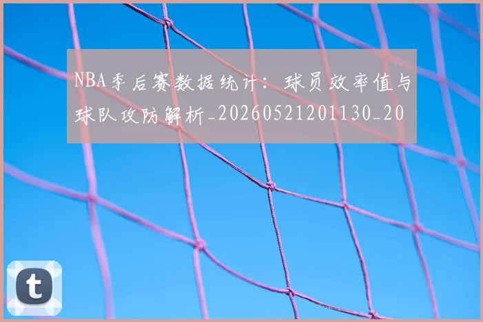 NBA季后赛数据统计:球员效率值与球队攻防解析_20260521201130_20260702165000_20260714211723
