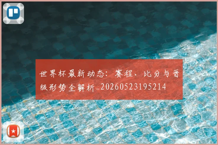 世界杯最新动态:赛程、比分与晋级形势全解析_20260523195214