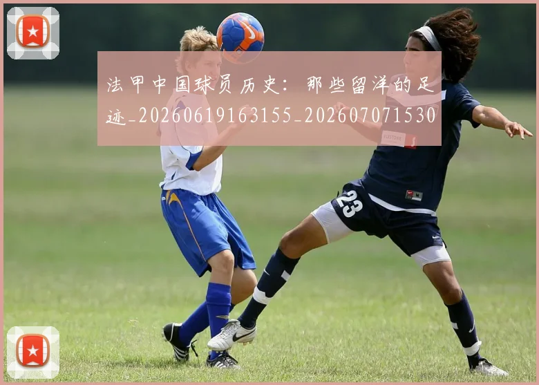 法甲中国球员历史:那些留洋的足迹_20260619163155_20260707153048