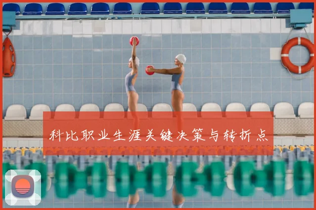 科比职业生涯关键决策与转折点