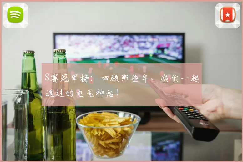 S赛冠军榜：回顾那些年，我们一起追过的电竞神话！