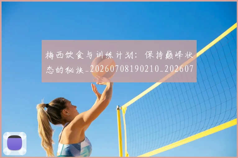 梅西饮食与训练计划:保持巅峰状态的秘诀_20260708190210_20260731182844