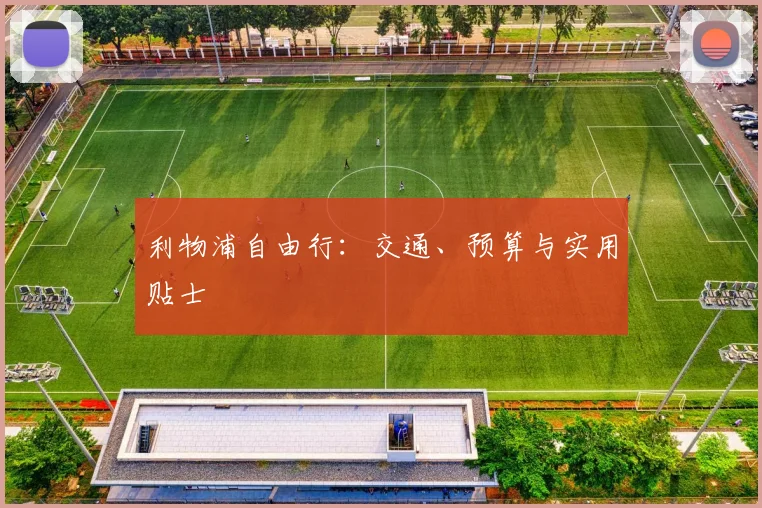 利物浦自由行：交通、预算与实用贴士