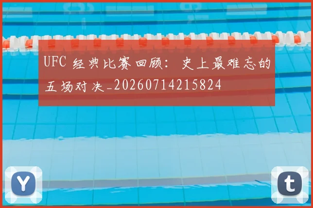 UFC 经典比赛回顾：史上最难忘的五场对决_20260714215824