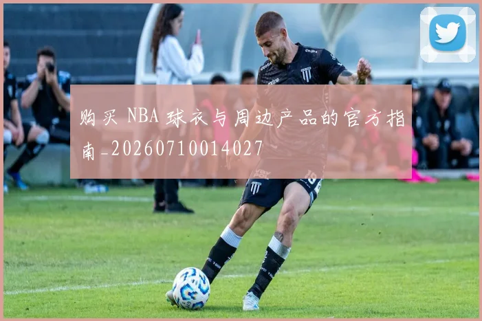购买 NBA 球衣与周边产品的官方指南_20260710014027