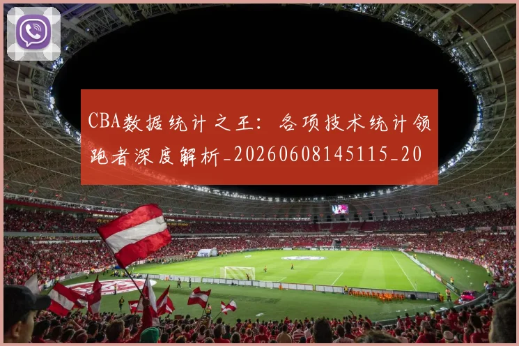 CBA数据统计之王:各项技术统计领跑者深度解析_20260608145115_20260701210917