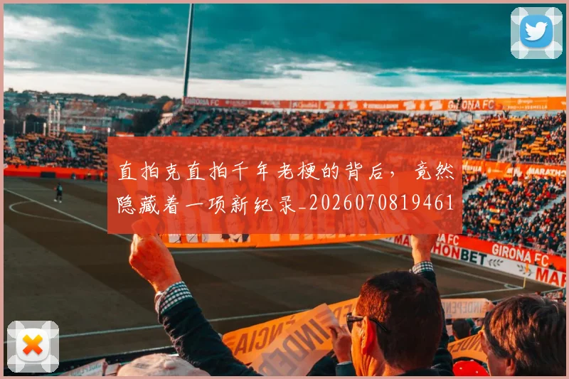 直拍克直拍千年老梗的背后,竟然隐藏着一项新纪录_20260708194610